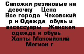 Сапожки резиновые на девочку. › Цена ­ 400 - Все города, Чеховский р-н Одежда, обувь и аксессуары » Женская одежда и обувь   . Ханты-Мансийский,Мегион г.